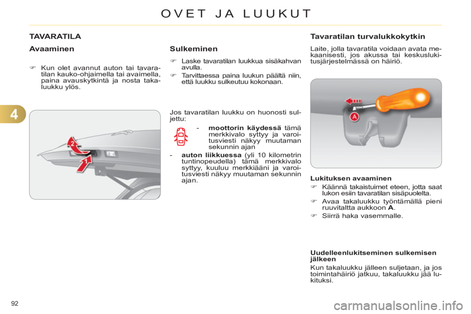 CITROEN C4 2013  Omistajan Käsikirjat (in Finnish) 4
OVET JA LUUKUT
92 
TAVARATILA
   Avaaminen
 
 
 
�) 
  Kun olet avannut auton tai tavara-
tilan kauko-ohjaimella tai avaimella, 
paina avauskytkintä ja nosta taka-
luukku ylös.  
 
 
 
Sulkeminen
