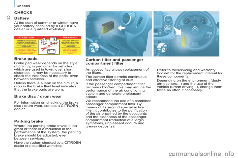 Citroen BERLINGO RHD 2017 2.G Owners Manual 130
Berlingo2VU_en_Chap07_Verification_ed02-2016Berlingo2VU_en_Chap07_Verification_ed02-2016
CHECKS
Carbon filter and passenger 
compartment filter
An access flap allows replacement of 
the filters.
T