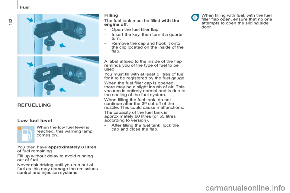 Citroen BERLINGO RHD 2017 2.G Owners Manual 132
Berlingo2VU_en_Chap07_Verification_ed02-2016Berlingo2VU_en_Chap07_Verification_ed02-2016
REFUELLING
Low fuel level
Filling
The fuel tank must be filled with the 
engine off.
- 
Open the fuel fille