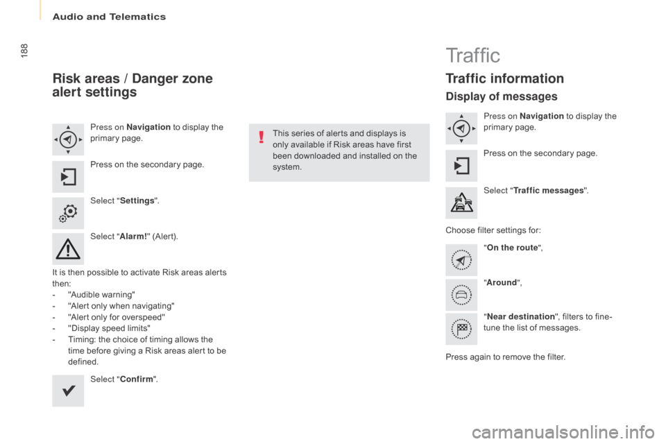 Citroen BERLINGO RHD 2017 2.G Owners Manual 188
Berlingo2VU_en_Chap10a_SMEGplus_ed02-2016
Risk areas / Danger zone 
alert settings
Press on Navigation to display the 
primary page.
Press on the secondary page.
Select " Settings ".
Select " Alar
