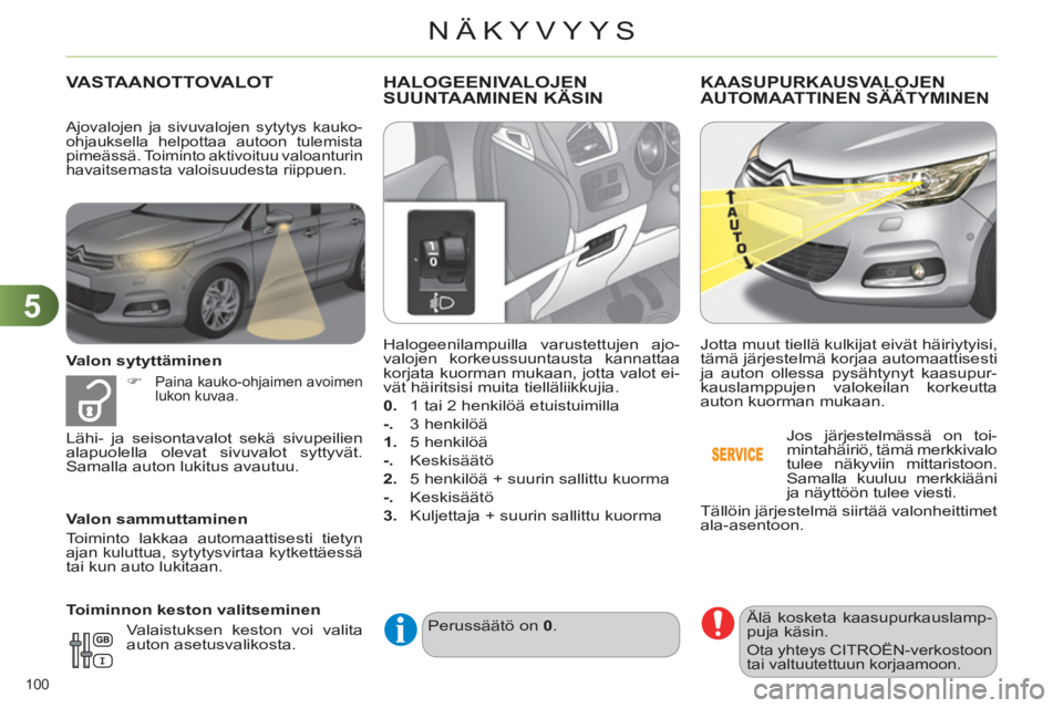 CITROEN C4 2011  Omistajan Käsikirjat (in Finnish) 5
NÄKYVYYS
100 
VASTAANOTTOVALOT
   
Valon sytyttäminen 
   
 
�) 
 
 
Paina kauko-ohjaimen avoimen 
lukon kuvaa.  
 
 
Valon sammuttaminen 
  Toiminto lakkaa automaattisesti tietyn 
ajan kuluttua, 