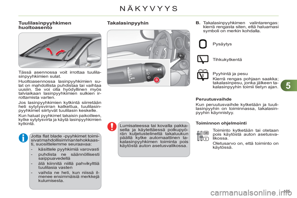 CITROEN C4 2011  Omistajan Käsikirjat (in Finnish) 5
NÄKYVYYS
105 
   
B. 
 Takalasinpyyhkimen  valintarengas: 
kierrä rengasta siten, että haluamasi 
symboli on merkin kohdalla. Takalasinpyyhin 
   
Lumisateessa tai kovalla pakka-
sella ja käytet