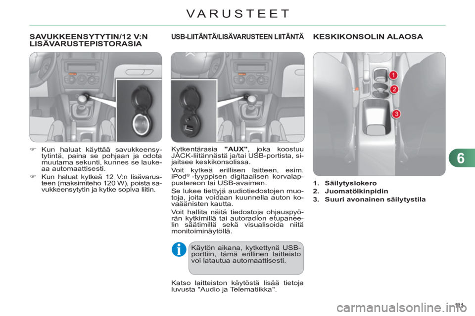 CITROEN C4 2011  Omistajan Käsikirjat (in Finnish) 6
VARUSTEET
111  
SAVUKKEENSYTYTIN/12 V:NLISÄVARUSTEPISTORASIA 
   
 
�) 
 Kun haluat käyttää savukkeensy-
tytintä, paina se pohjaan ja odota 
muutama sekunti, kunnes se lauke-
aa automaattisesti