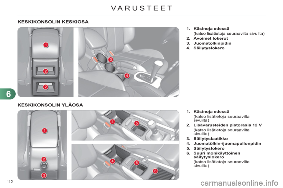 CITROEN C4 2011  Omistajan Käsikirjat (in Finnish) 6
VARUSTEET
112 
KESKIKONSOLIN KESKIOSA 
   
 
 
1. 
  Käsinoja edessä 
 
 
  (katso lisätietoja seuraavilta sivuilta) 
   
2. 
  Avoimet lokerot 
 
   
3. 
  Juomatölkinpidin 
 
   
4. 
  Säilyt