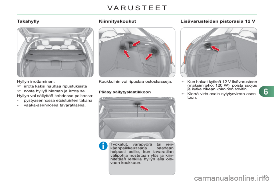 CITROEN C4 2011  Omistajan Käsikirjat (in Finnish) 6
VARUSTEET
11 9  
  Hyllyn irrottaminen: 
   
 
�) 
  irrota kaksi nauhaa ripustuksista 
   
�) 
  nosta hyllyä hieman ja irrota se.  
  Hyllyn voi säilyttää kahdessa paikassa: 
   
 
-   pystyas