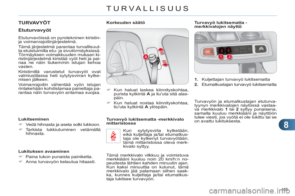 CITROEN C4 2011  Omistajan Käsikirjat (in Finnish) 8
TURVALLISUUS
135 
   
Turvavyö lukitsematta -merkkivalo 
mittaristossa 
  Kun sytytysvirta kytketään, 
eikä kuljettaja ja/tai etumatkus-
taja ole kytkenyt turvavyötään, 
tämä mittaristossa 