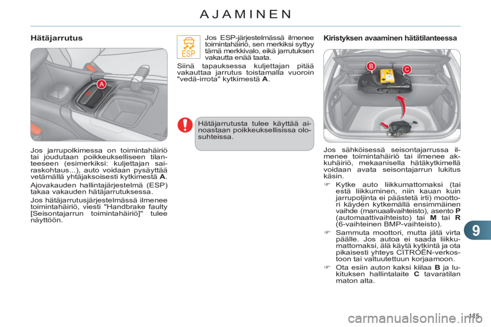 CITROEN C4 2011  Omistajan Käsikirjat (in Finnish) 9
AJAMINEN
145 
   
Hätäjarrutus 
 
 
 
Jos ESP-järjestelmässä ilmenee 
toimintahäiriö, sen merkiksi syttyy 
tämä merkkivalo, eikä jarrutuksen 
vakautta enää taata.
Siinä tapauksessa kulj