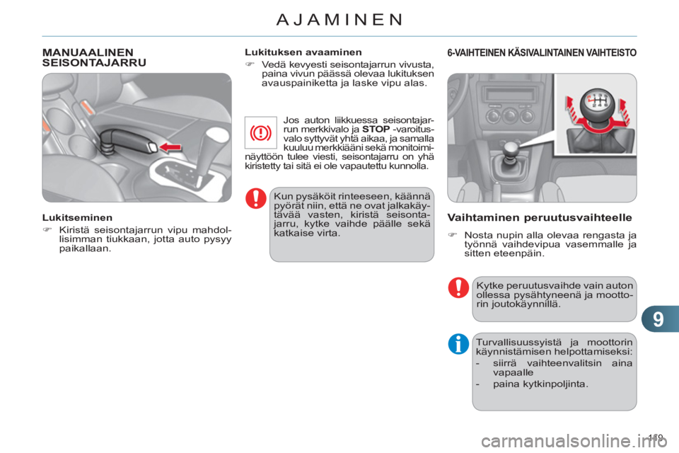 CITROEN C4 2011  Omistajan Käsikirjat (in Finnish) 9
AJAMINEN
149 
MANUAALINENSEISONTAJARRU
   
Lukitseminen 
   
 
�) 
  Kiristä seisontajarrun vipu mahdol-
lisimman tiukkaan, jotta auto pysyy 
paikallaan.  
    
Lukituksen avaaminen 
   
 
�) 
  Ve