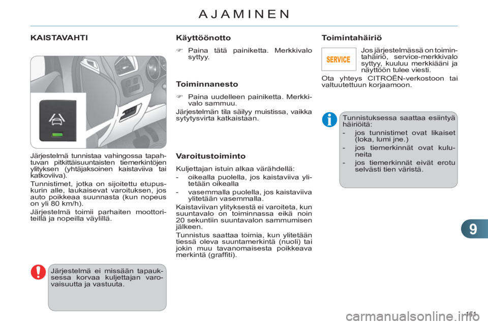CITROEN C4 2011  Omistajan Käsikirjat (in Finnish) 9
AJAMINEN
161 
KAISTAVAHTI 
  Järjestelmä ei missään tapauk-
sessa korvaa kuljettajan varo-
vaisuutta ja vastuuta. 
   
Käyttöönotto 
 
 
 
�) 
 Paina tätä painiketta. Merkkivalo 
syttyy.  

