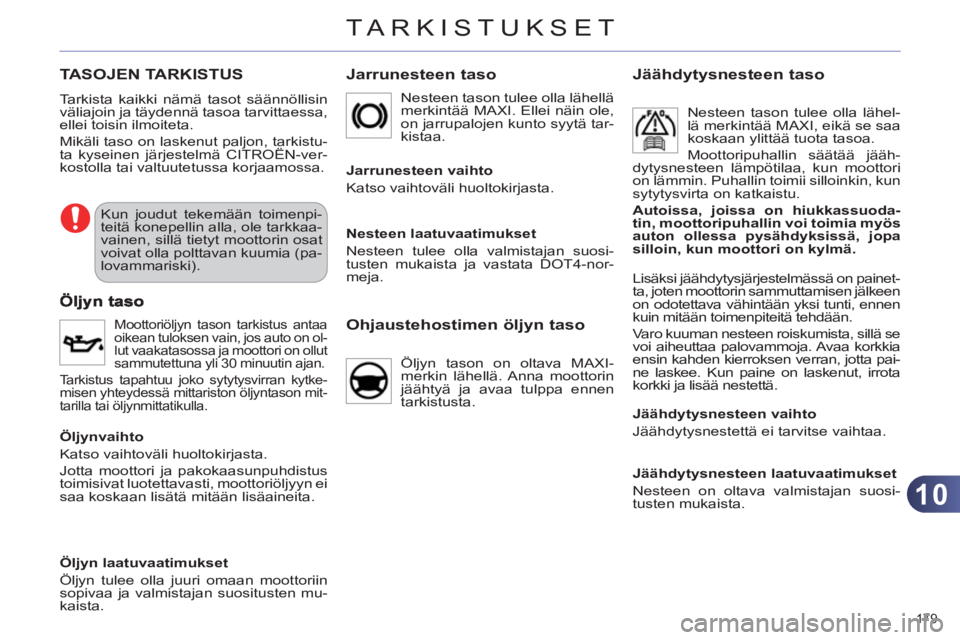 CITROEN C4 2011 Omistajan Käsikirjat (in Finnish) 10
TARKISTUKSET
179
TASOJEN TARKISTUS
Tarkista kaikki nämä tasot säännöllisin
väliajoin ja täydennä tasoa tarvittaessa,
ellei toisin ilmoiteta.
Mikäli taso on laskenut paljon, tarkist CITROEN C4 2011 Omistajan Käsikirjat (in Finnish) 10
TARKISTUKSET
179
TASOJEN TARKISTUS
Tarkista kaikki nämä tasot säännöllisin
väliajoin ja täydennä tasoa tarvittaessa,
ellei toisin ilmoiteta.
Mikäli taso on laskenut paljon, tarkist