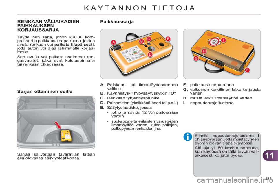 CITROEN C4 2011 Omistajan Käsikirjat (in Finnish) 11
KÄYTÄNNÖN TIETOJA
183
RENKAAN VÄLIAIKAISENPAIKKAUKSEN
KORJAUSSARJA
Täydellinen sarja, johon kuuluu kom-
pressori ja paikkausainepatruuna, joiden
avulla renkaan voi paikata tilapäisesti CITROEN C4 2011 Omistajan Käsikirjat (in Finnish) 11
KÄYTÄNNÖN TIETOJA
183
RENKAAN VÄLIAIKAISENPAIKKAUKSEN
KORJAUSSARJA
Täydellinen sarja, johon kuuluu kom-
pressori ja paikkausainepatruuna, joiden
avulla renkaan voi paikata tilapäisesti