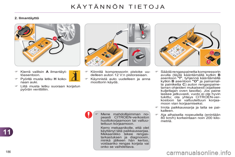 CITROEN C4 2011  Omistajan Käsikirjat (in Finnish) 11
KÄYTÄNNÖN TIETOJA
186 
   
�) 
 Kiinnitä kompressorin pistoke uu-
delleen auton 12 V:n pistorasiaan. 
   
�) 
  Käynnistä auto uudelleen ja anna 
moottorin käydä. 
   
�) 
 Mene mahdollisim