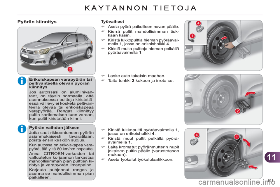 CITROEN C4 2011 Omistajan Käsikirjat (in Finnish) 11
191
Pyörän kiinnitys
Erikoiskapean varapyörän tai
peltivanteella olevan pyörän
kiinnitys
Jos autossasi on alumiinivan-
teet, on täysin normaalia, että
asennuksessa pultteja k CITROEN C4 2011 Omistajan Käsikirjat (in Finnish) 11
191
Pyörän kiinnitys
Erikoiskapean varapyörän tai
peltivanteella olevan pyörän
kiinnitys
Jos autossasi on alumiinivan-
teet, on täysin normaalia, että
asennuksessa pultteja k