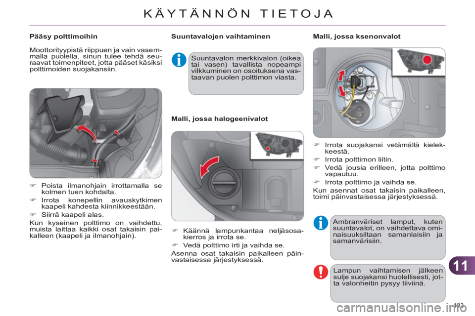 CITROEN C4 2011  Omistajan Käsikirjat (in Finnish) 11
KÄYTÄNNÖN TIETOJA
193 
  Ambranväriset lamput, kuten 
suuntavalot, on vaihdettava omi-
naisuuksiltaan samanlaisiin ja 
samanvärisiin. 
  Lampun vaihtamisen jälkeen 
sulje suojakansi huolellis