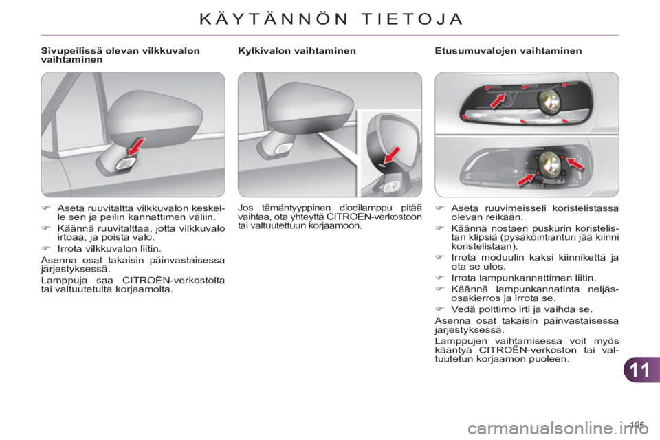 CITROEN C4 2011  Omistajan Käsikirjat (in Finnish) 11
KÄYTÄNNÖN TIETOJA
195 
   
 
�) 
 Aseta ruuvimeisseli koristelistassa 
olevan reikään. 
   
�) 
 
Käännä nostaen puskurin koristelis-
tan klipsiä (pysäköintianturi jää kiinni 
koristel