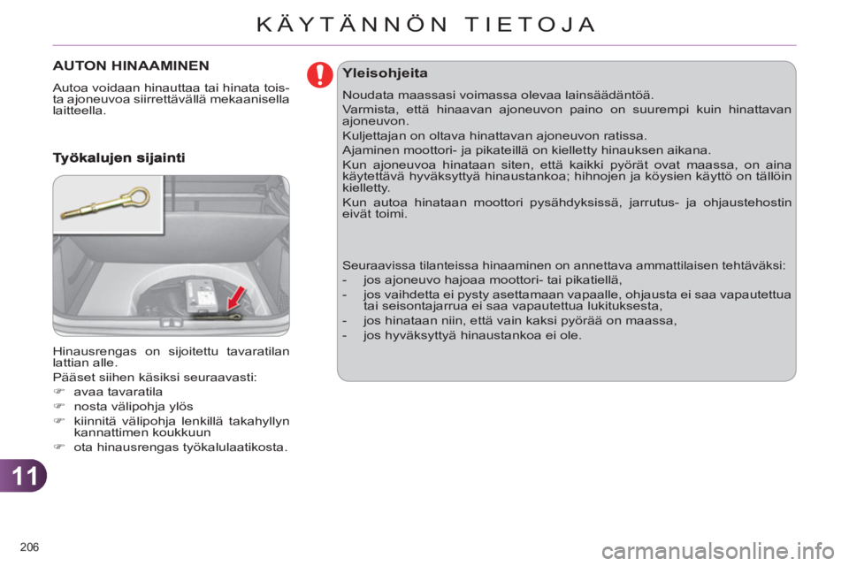 CITROEN C4 2011  Omistajan Käsikirjat (in Finnish) 11
KÄYTÄNNÖN TIETOJA
206 
AUTON HINAAMINEN 
  Autoa voidaan hinauttaa tai hinata tois-
ta ajoneuvoa siirrettävällä mekaanisella 
laitteella. 
  Hinausrengas on sijoitettu tavaratilan 
lattian al