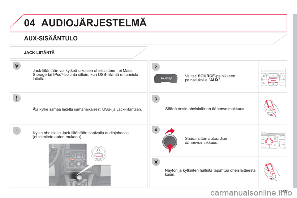 CITROEN C4 2011  Omistajan Käsikirjat (in Finnish) 289
3
2
4
04
1
AUDIOJÄRJESTELMÄ 
   
 
 
 
 
 
 
 
 
 
 
 
AUX-SISÄÄNTULO 
 
 
JACK-LIITÄNTÄ  
   
Älä kytke samaa laitetta samanaikaisesti USB- ja Jack-liitäntään.  Jack-liit
äntään voi
