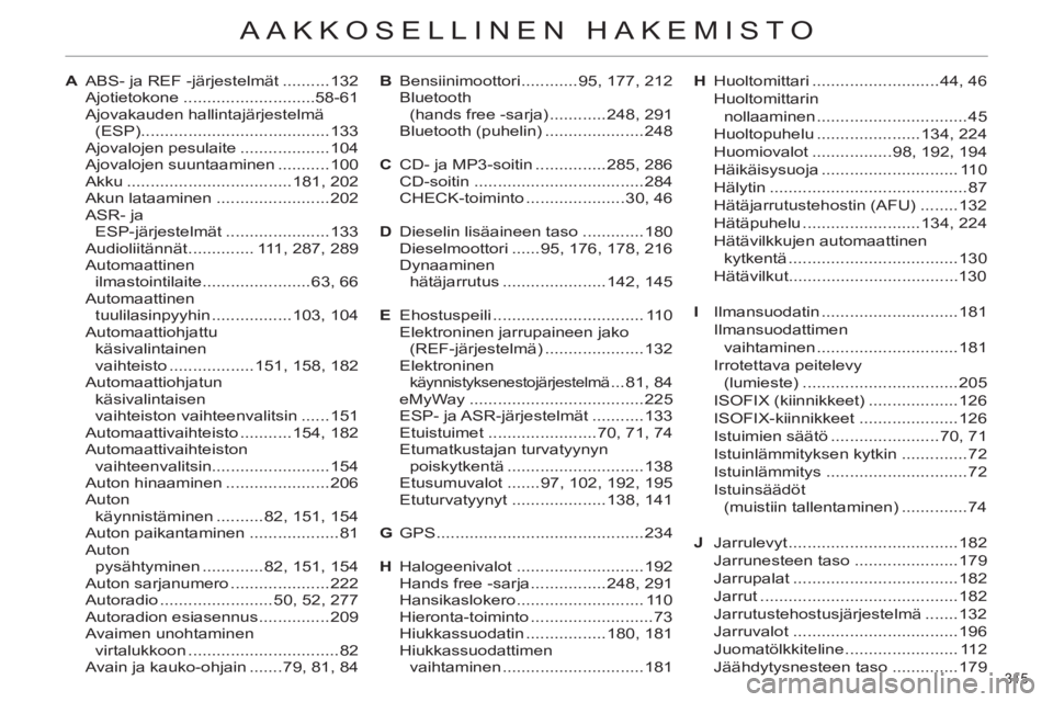 CITROEN C4 2011  Omistajan Käsikirjat (in Finnish) 315 
AAKKOSELLINEN HAKEMISTO
A  ABS- ja REF -järjestelmät ..........132
 Ajotietokone ............................58-61
 Ajovakauden hallintajärjestelmä 
(ESP) ....................................
