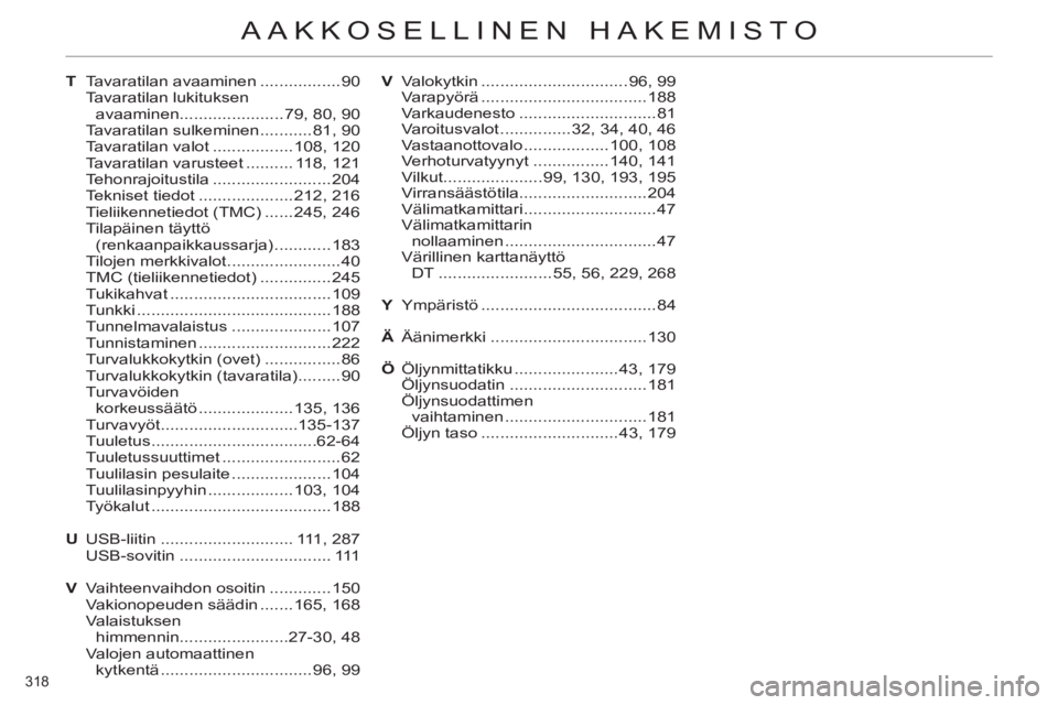CITROEN C4 2011  Omistajan Käsikirjat (in Finnish) 318 
AAKKOSELLINEN HAKEMISTO
T Tavaratilan avaaminen .................90
 Tavaratilan lukituksen 
avaaminen ......................79, 80, 90
  Tavaratilan sulkeminen ...........81, 90
  Tavaratilan va
