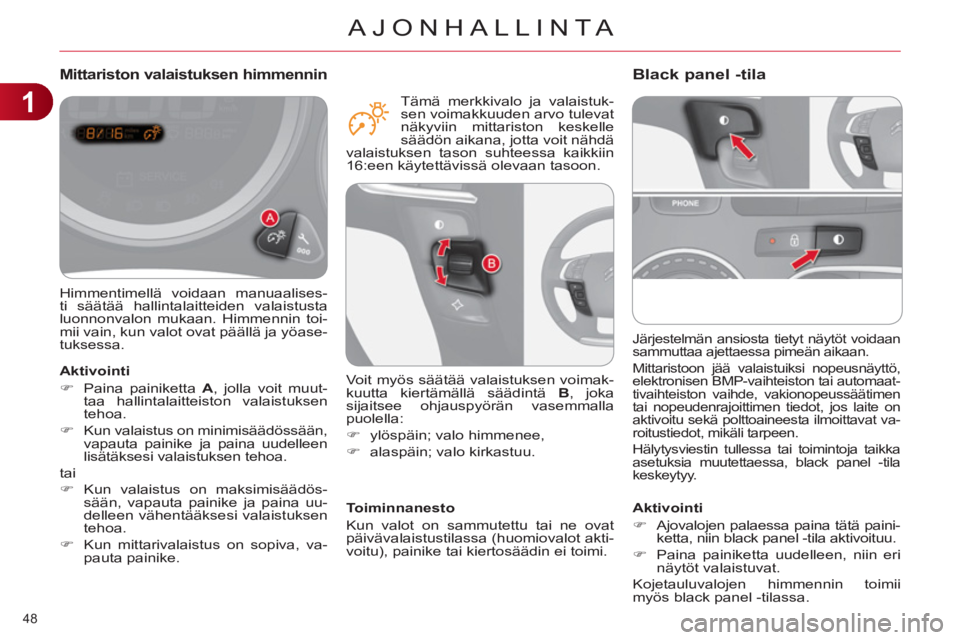 CITROEN C4 2011  Omistajan Käsikirjat (in Finnish) 1
AJONHALLINTA
48 
  Järjestelmän ansiosta tietyt näytöt voidaan 
sammuttaa ajettaessa pimeän aikaan. 
  Mittaristoon jää valaistuiksi nopeusnäyttö, 
elektronisen BMP-vaihteiston tai automaat