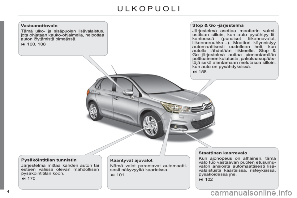 CITROEN C4 2011  Omistajan Käsikirjat (in Finnish) 4 
ULKOPUOLI  
   
Pysäköintitilan tunnistin 
  Järjestelmä mittaa kahden auton tai 
esteen välissä olevan mahdollisen 
pysäköintitilan koon. 
   
 
� 
 170  
    
Stop & Go -järjestelmä 
 