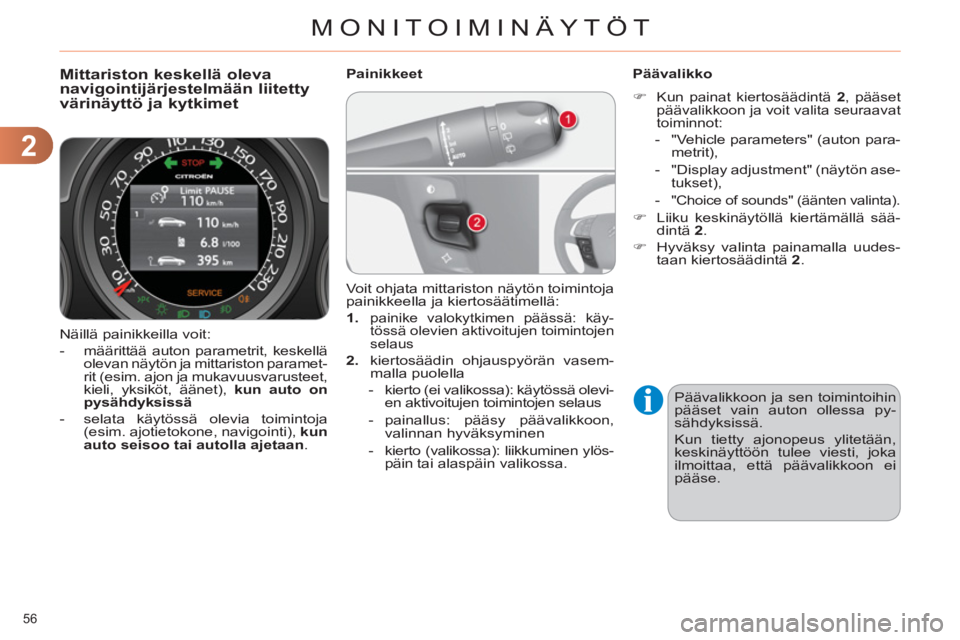CITROEN C4 2011  Omistajan Käsikirjat (in Finnish) 2
MONITOIMINÄYTÖT
56 
  Näillä painikkeilla voit: 
   
 
-   määrittää auton parametrit, keskellä 
olevan näytön ja mittariston paramet-
rit (esim. ajon ja mukavuusvarusteet, 
kieli, yksik