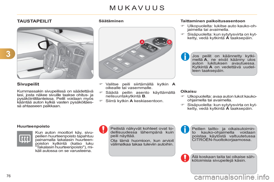 CITROEN C4 2011  Omistajan Käsikirjat (in Finnish) 3
MUKAVUUS
76 
TAUSTAPEILIT
   
Sivu
peilit 
 
Kummassakin sivupeilissä on säädettävä 
lasi, josta näkee sivuille taakse ohitus- ja 
pysäköintitilanteissa. Peilit voidaan myös 
kääntää au