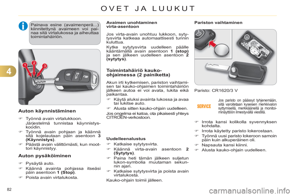 CITROEN C4 2011  Omistajan Käsikirjat (in Finnish) 4
OVET JA LUUKUT
82 
   
 
 
 
 
 
 
Auton käynnistäminen
 
 
 
�) 
  Työnnä avain virtalukkoon.  
  Järjestelmä tunnistaa käynnistys-
koodin. 
   
�) 
 Työnnä avain pohjaan ja käännä 
sit