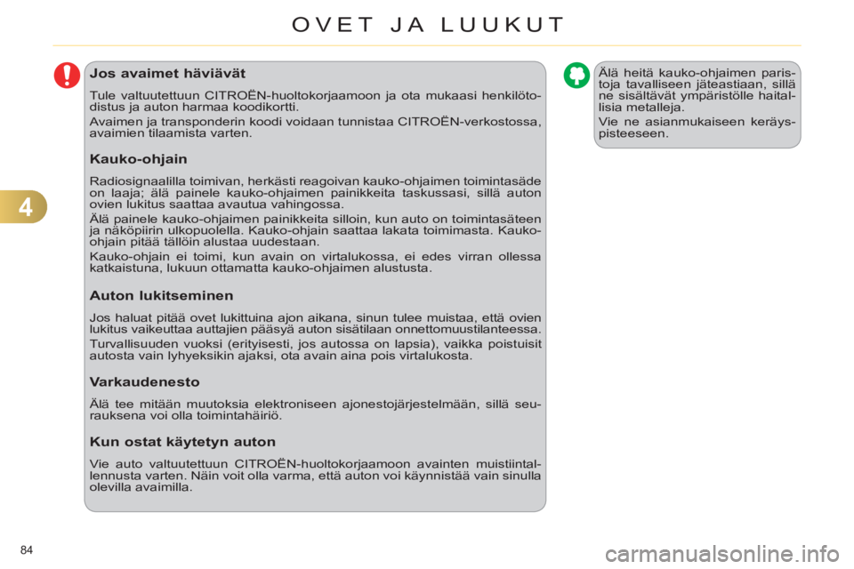 CITROEN C4 2011  Omistajan Käsikirjat (in Finnish) 4
OVET JA LUUKUT
84 
Jos avaimet häviävät
  Tule valtuutettuun CITROËN-huoltokorjaamoon ja ota mukaasi henkilöto-
distus ja auton harmaa koodikortti. 
  Avaimen ja transponderin koodi voidaan tun