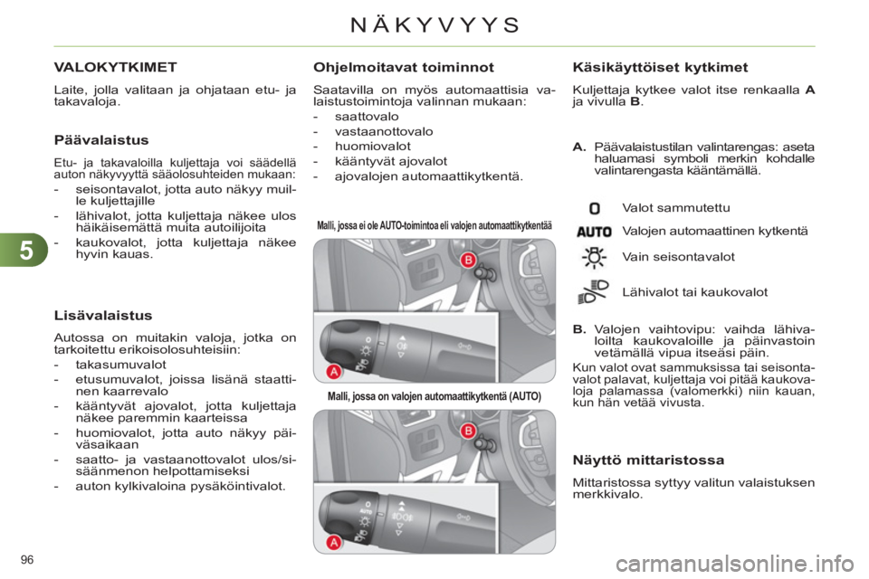 CITROEN C4 2011  Omistajan Käsikirjat (in Finnish) 5
NÄKYVYYS
96 
VALOKYTKIMET 
  Laite, jolla valitaan ja ohjataan etu- ja 
takavaloja. 
   Päävalaistus 
 
Etu- ja takavaloilla kuljettaja voi säädellä 
auton näkyvyyttä sääolosuhteiden mukaa