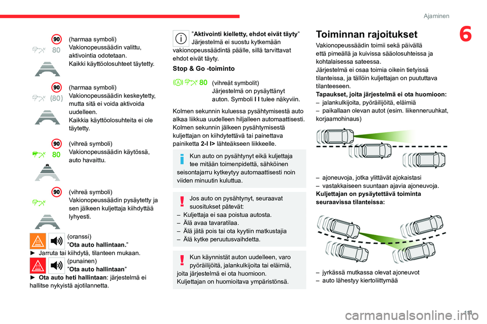 CITROEN C4 2021  Omistajan Käsikirjat (in Finnish) 111
Ajaminen
6(harmaa symboli)
Vakionopeussäädin valittu, 
aktivointia odotetaan.
Kaikki käyttöolosuhteet täytetty.
(harmaa symboli)
Vakionopeussäädin keskeytetty, 
mutta sitä ei voida aktivoi
