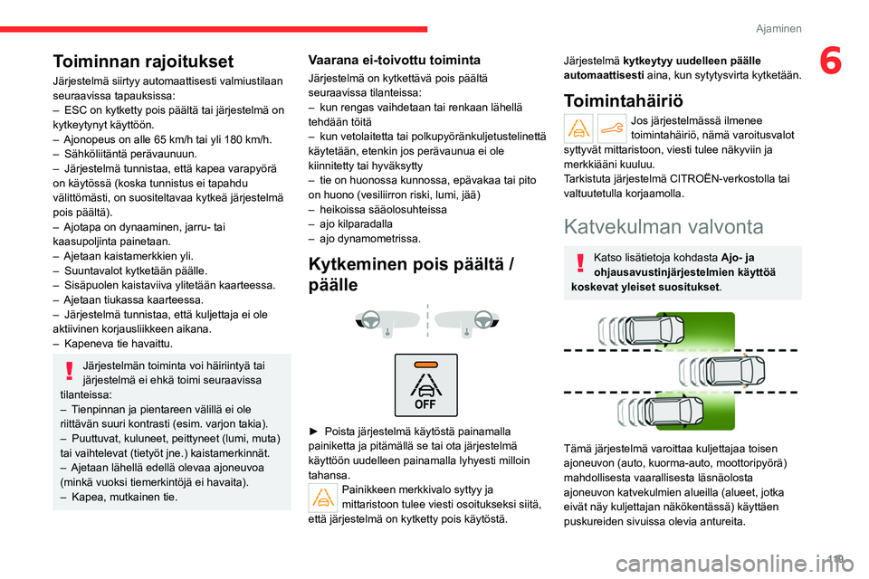 CITROEN C4 2021 Omistajan Käsikirjat (in Finnish) 11 9
Ajaminen
6Toiminnan rajoitukset
Järjestelmä siirtyy automaattisesti valmiustilaan
seuraavissa tapauksissa:
–
ESC on kytketty pois päältä tai järjestelmä on
kytkeytynyt käyttöön.
CITROEN C4 2021 Omistajan Käsikirjat (in Finnish) 11 9
Ajaminen
6Toiminnan rajoitukset
Järjestelmä siirtyy automaattisesti valmiustilaan
seuraavissa tapauksissa:
–
ESC on kytketty pois päältä tai järjestelmä on
kytkeytynyt käyttöön.