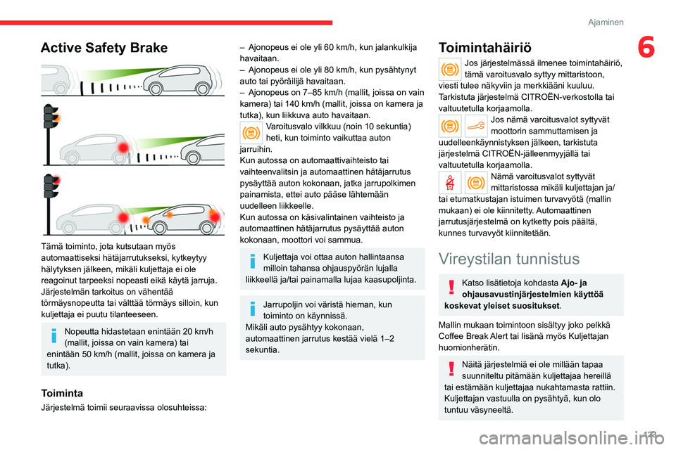 CITROEN C4 2021 Omistajan Käsikirjat (in Finnish) 123
Ajaminen
6Active Safety Brake
Tämä toiminto, jota kutsutaan myös
automaattiseksi hätäjarrutukseksi, kytkeytyy
hälytyksen jälkeen, mikäli kuljettaja ei ole
reagoinut tarpeeksi nopeast CITROEN C4 2021 Omistajan Käsikirjat (in Finnish) 123
Ajaminen
6Active Safety Brake
Tämä toiminto, jota kutsutaan myös
automaattiseksi hätäjarrutukseksi, kytkeytyy
hälytyksen jälkeen, mikäli kuljettaja ei ole
reagoinut tarpeeksi nopeast
