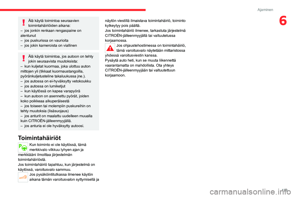 CITROEN C4 2021 Omistajan Käsikirjat (in Finnish) 133
Ajaminen
6Älä käytä toimintoa seuraavien
toimintahäiriöiden aikana:
–
jos jonkin renkaan rengaspaine on
alentunut
–
jos puskurissa on vaurioita
–
jos jokin kameroista on vial CITROEN C4 2021 Omistajan Käsikirjat (in Finnish) 133
Ajaminen
6Älä käytä toimintoa seuraavien
toimintahäiriöiden aikana:
–
jos jonkin renkaan rengaspaine on
alentunut
–
jos puskurissa on vaurioita
–
jos jokin kameroista on vial