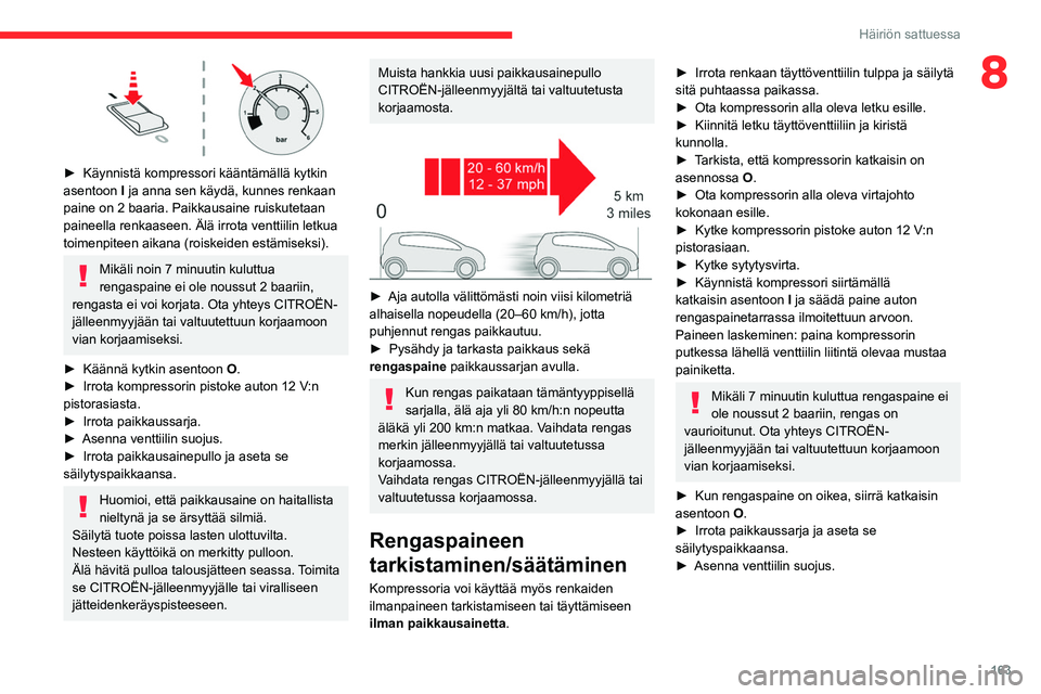 CITROEN C4 2021 Omistajan Käsikirjat (in Finnish) 163
Häiriön sattuessa
8
► Käynnistä kompressori kääntämällä kytkin asentoon I
ja anna sen käydä, kunnes renkaan
paine on 2 baaria. Paikkausaine ruiskutetaan
paineella renk CITROEN C4 2021 Omistajan Käsikirjat (in Finnish) 163
Häiriön sattuessa
8
► Käynnistä kompressori kääntämällä kytkin asentoon I
ja anna sen käydä, kunnes renkaan
paine on 2 baaria. Paikkausaine ruiskutetaan
paineella renk