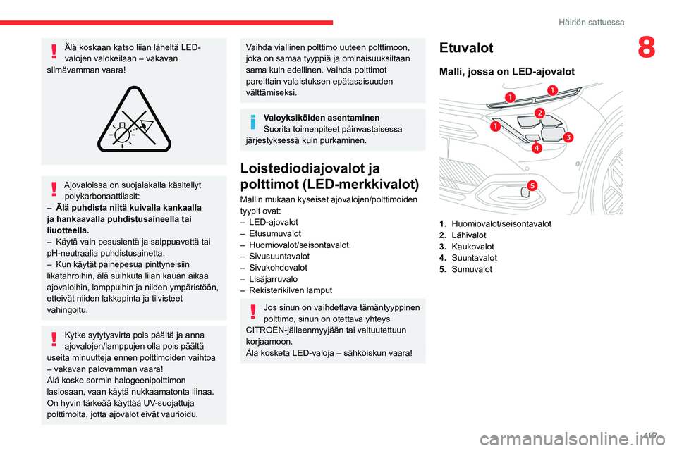 CITROEN C4 2021 Omistajan Käsikirjat (in Finnish) 167
Häiriön sattuessa
8Älä koskaan katso liian läheltä LED-
valojen valokeilaan – vakavan
silmävamman vaara!
Ajovaloissa on suojalakalla käsitellyt polykarbonaattilasit:
–
Älä pu CITROEN C4 2021 Omistajan Käsikirjat (in Finnish) 167
Häiriön sattuessa
8Älä koskaan katso liian läheltä LED-
valojen valokeilaan – vakavan
silmävamman vaara!
Ajovaloissa on suojalakalla käsitellyt polykarbonaattilasit:
–
Älä pu