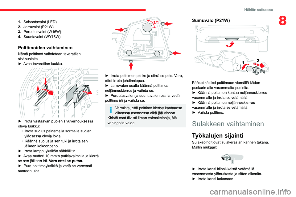CITROEN C4 2021 Omistajan Käsikirjat (in Finnish) 169
Häiriön sattuessa
81.Seisontavalot (LED)
2. Jarruvalot (P21W)
3. Peruutusvalot (W16W)
4. Suuntavalot (WY16W)
Polttimoiden vaihtaminen
Nämä polttimot vaihdetaan tavaratilan
sisäpuolelta.
â–ºâ CITROEN C4 2021 Omistajan Käsikirjat (in Finnish) 169
Häiriön sattuessa
81.Seisontavalot (LED)
2. Jarruvalot (P21W)
3. Peruutusvalot (W16W)
4. Suuntavalot (WY16W)
Polttimoiden vaihtaminen
Nämä polttimot vaihdetaan tavaratilan
sisäpuolelta.
â–ºâ