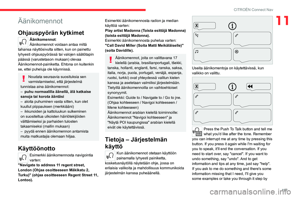 CITROEN C4 2021  Omistajan Käsikirjat (in Finnish) 197
CITROËN Connect Nav
11Äänikomennot
Ohjauspyörän kytkimet 
Äänikomennot:
Äänikomennot voidaan antaa miltä 
tahansa näyttösivulta sitten, kun on painettu 
lyhyesti ohjauspyörässä tai 