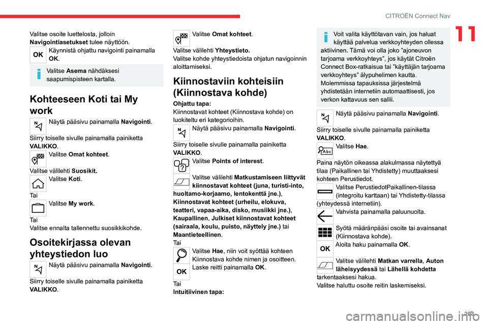 CITROEN C4 2021 Omistajan Käsikirjat (in Finnish) 203
CITROËN Connect Nav
11Valitse osoite luettelosta, jolloin
Navigointiasetukset tulee näyttöön.
Käynnistä ohjattu navigointi painamalla
OK.
Valitse Asema nähdäksesi
saapumispisteen kartal CITROEN C4 2021 Omistajan Käsikirjat (in Finnish) 203
CITROËN Connect Nav
11Valitse osoite luettelosta, jolloin
Navigointiasetukset tulee näyttöön.
Käynnistä ohjattu navigointi painamalla
OK.
Valitse Asema nähdäksesi
saapumispisteen kartal
