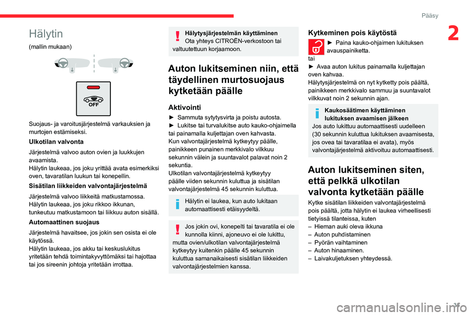 CITROEN C4 2021 Omistajan Käsikirjat (in Finnish) 35
Pääsy
2Hälytin
(mallin mukaan)
Suojaus- ja varoitusjärjestelmä varkauksien ja
murtojen estämiseksi.
Ulkotilan valvonta
Järjestelmä valvoo auton ovien ja luukkujen
avaamista.
Hälyt CITROEN C4 2021 Omistajan Käsikirjat (in Finnish) 35
Pääsy
2Hälytin
(mallin mukaan)
Suojaus- ja varoitusjärjestelmä varkauksien ja
murtojen estämiseksi.
Ulkotilan valvonta
Järjestelmä valvoo auton ovien ja luukkujen
avaamista.
Hälyt
