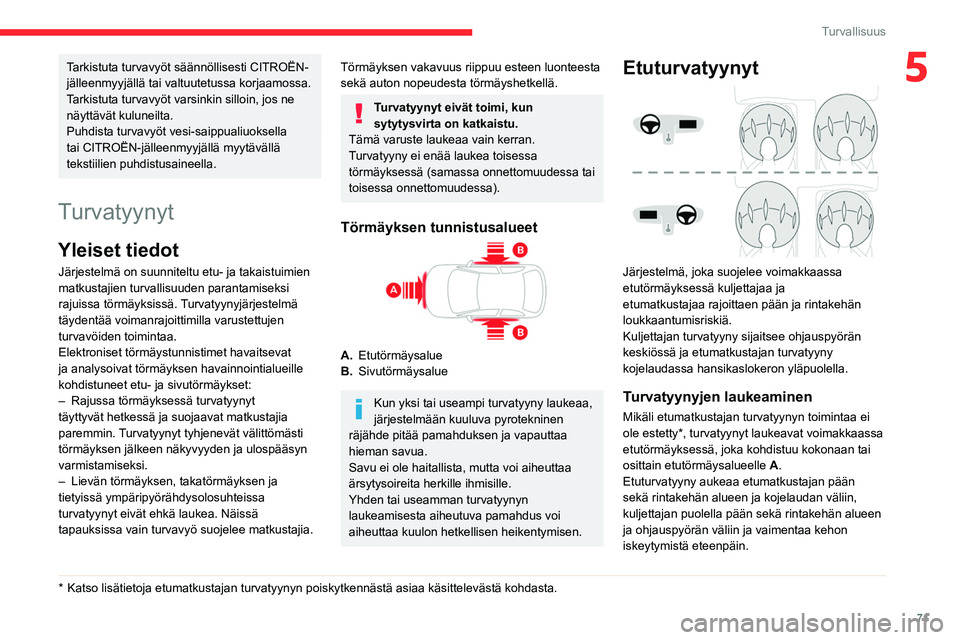 CITROEN C4 2021  Omistajan Käsikirjat (in Finnish) 71
Turvallisuus
5Tarkistuta turvavyöt säännöllisesti CITROËN-
jälleenmyyjällä tai valtuutetussa korjaamossa. 
Tarkistuta turvavyöt varsinkin silloin, jos ne 
näyttävät kuluneilta.
Puhdista