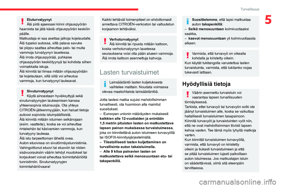 CITROEN C4 2021  Omistajan Käsikirjat (in Finnish) 73
Turvallisuus
5Etuturvatyynyt
Älä pidä ajaessasi kiinni ohjauspyörän 
haaroista tai jätä käsiä ohjauspyörän keskiön 
päälle.
Matkustaja ei saa asettaa jalkoja kojelaudalle.
Älä tupak