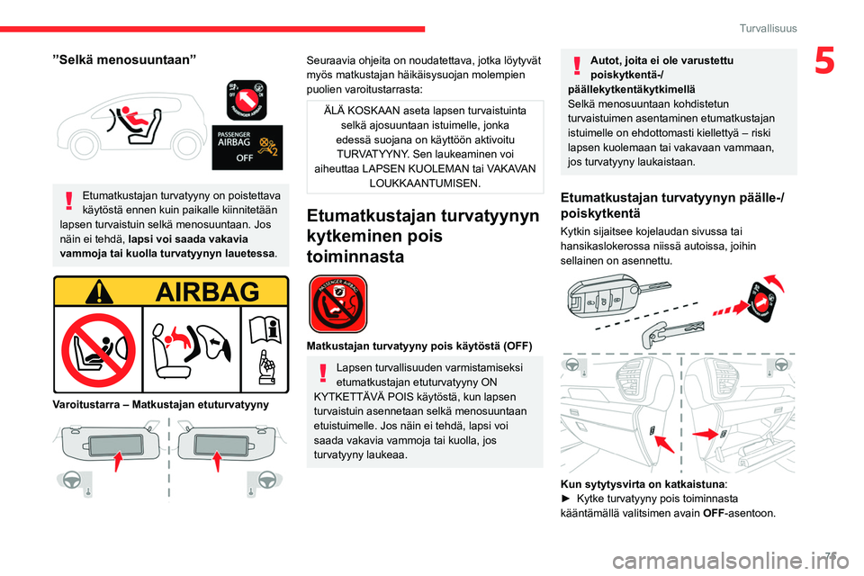 CITROEN C4 2021  Omistajan Käsikirjat (in Finnish) 75
Turvallisuus
5”Selkä menosuuntaan” 
 
Etumatkustajan turvatyyny on poistettava 
käytöstä ennen kuin paikalle kiinnitetään 
lapsen turvaistuin selkä menosuuntaan. Jos 
näin ei tehdä,  l