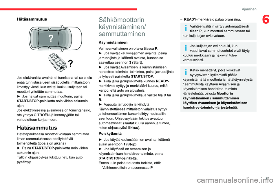 CITROEN C4 2021 Omistajan Käsikirjat (in Finnish) 87
Ajaminen
6Hätäsammutus
Jos elektronista avainta ei tunnisteta tai se ei ole
enää tunnistusalueen sisäpuolella, mittaristoon
ilmestyy viesti, kun ovi tai luukku suljetaan tai
moottori yri CITROEN C4 2021 Omistajan Käsikirjat (in Finnish) 87
Ajaminen
6Hätäsammutus
Jos elektronista avainta ei tunnisteta tai se ei ole
enää tunnistusalueen sisäpuolella, mittaristoon
ilmestyy viesti, kun ovi tai luukku suljetaan tai
moottori yri