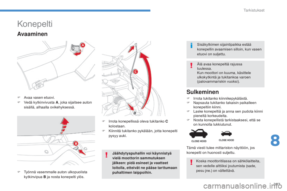 CITROEN C4 AIRCROSS 2016 Omistajan Käsikirjat (in Finnish) 207
C4-Aircross_fi_Chap08_verifications_ed01-2014
Konepelti
F Avaa vasen etuovi.
F V edä kytkinvivusta A , joka sijaitsee auton
sisällä, alhaalla ovikehyksessä. Älä avaa konepeltiä rajussa
tu CITROEN C4 AIRCROSS 2016 Omistajan Käsikirjat (in Finnish) 207
C4-Aircross_fi_Chap08_verifications_ed01-2014
Konepelti
F Avaa vasen etuovi.
F V edä kytkinvivusta A , joka sijaitsee auton
sisällä, alhaalla ovikehyksessä. Älä avaa konepeltiä rajussa
tu