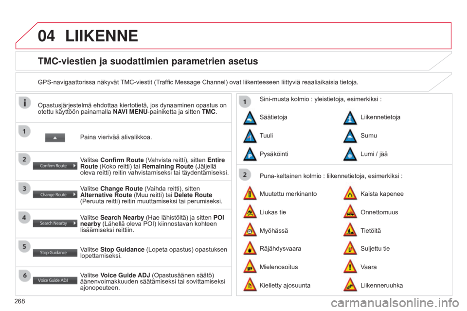 CITROEN C4 AIRCROSS 2016 Omistajan Käsikirjat (in Finnish) 04
268
C4-Aircross_fi_Chap10b_Mitsu6_ed01-2014
TMC-viestien ja suodattimien parametrien asetus
GPS-navigaattorissa näkyvät TMC-viestit (Traffic Message Channel) ovat liikenteeseen liittyviä reaalia CITROEN C4 AIRCROSS 2016 Omistajan Käsikirjat (in Finnish) 04
268
C4-Aircross_fi_Chap10b_Mitsu6_ed01-2014
TMC-viestien ja suodattimien parametrien asetus
GPS-navigaattorissa näkyvät TMC-viestit (Traffic Message Channel) ovat liikenteeseen liittyviä reaalia