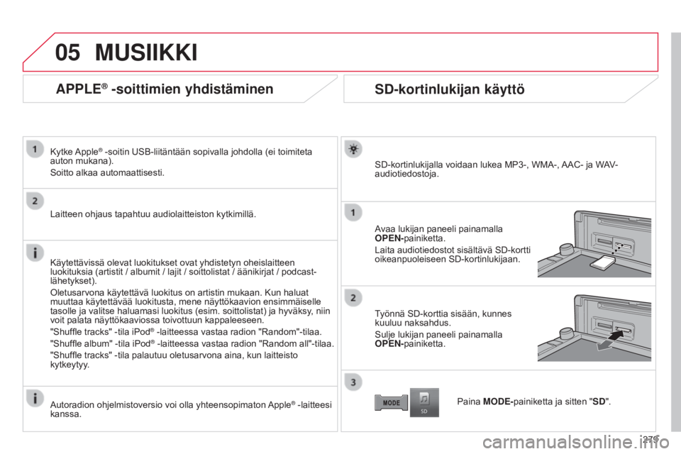 CITROEN C4 AIRCROSS 2016 Omistajan Käsikirjat (in Finnish) 05
279
C4-Aircross_fi_Chap10b_Mitsu6_ed01-2014
APPLE® -soittimien yhdistäminen
Kytke Apple® -soitin USB-liitäntään sopivalla johdolla (ei toimiteta
auton mukana).
Soitto alkaa automaattisesti.
CITROEN C4 AIRCROSS 2016 Omistajan Käsikirjat (in Finnish) 05
279
C4-Aircross_fi_Chap10b_Mitsu6_ed01-2014
APPLE® -soittimien yhdistäminen
Kytke Apple® -soitin USB-liitäntään sopivalla johdolla (ei toimiteta
auton mukana).
Soitto alkaa automaattisesti.
