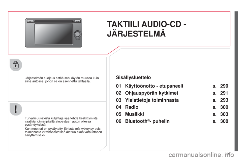 CITROEN C4 AIRCROSS 2016  Omistajan Käsikirjat (in Finnish) 289
C4-Aircross_fi_Chap10c_Mitsu5_ed01-2014
TAKTIILI AUDIO-CD - 
JÄRJESTELMÄ
Järjestelmän suojaus estää sen käytön muussa kuin 
siinä autossa, johon se on asennettu tehtaalla.
01 Käyttööno
