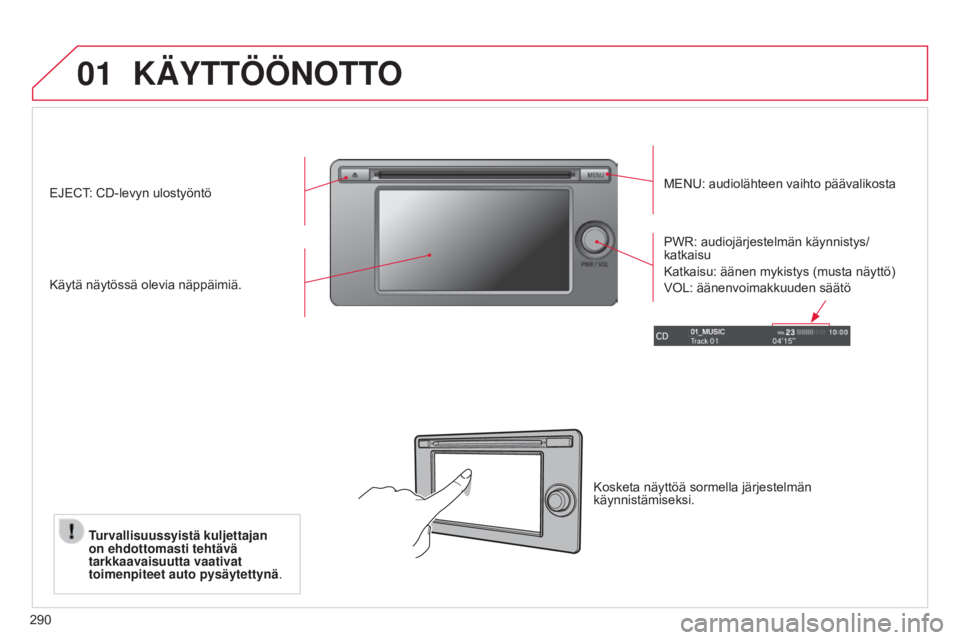 CITROEN C4 AIRCROSS 2016  Omistajan Käsikirjat (in Finnish) 01
290
KÄYTTÖÖNOTTO
MENU: audiolähteen vaihto päävalikosta
Käytä näytössä olevia näppäimiä. PWR: audiojärjestelmän käynnistys/
katkaisu
Katkaisu: äänen mykistys (musta näyttö)
VOL
