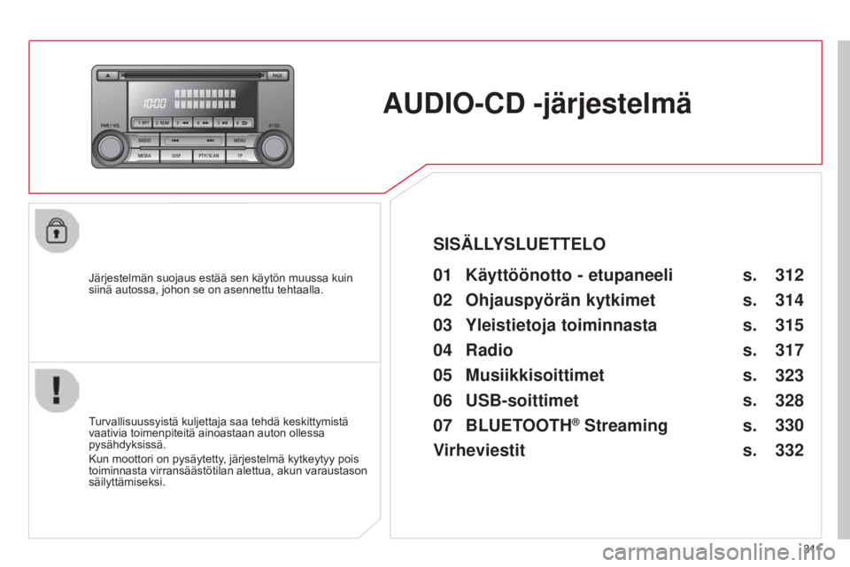CITROEN C4 AIRCROSS 2016  Omistajan Käsikirjat (in Finnish) 3 11
C4-Aircross_fi_Chap10d_Mitsu4_ed01-2014
AUDIO-CD -järjestelmä
Järjestelmän suojaus estää sen käytön muussa kuin 
siinä autossa, johon se on asennettu tehtaalla.01 Käyttöönotto - etupa